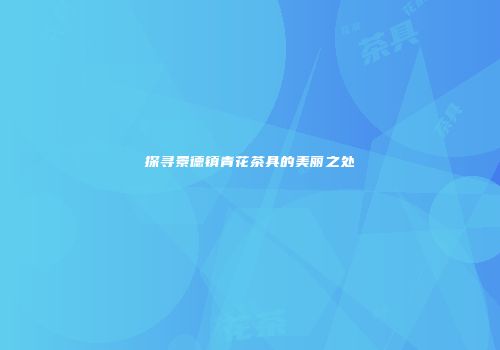 探寻景德镇青花茶具的美丽之处