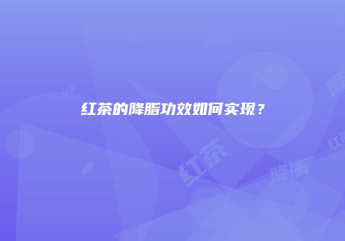 红茶的降脂功效如何实现？
