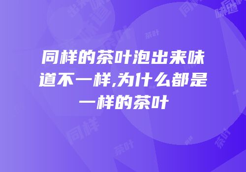 同样的茶叶泡出来味道不一样,为什么都是一样的茶叶