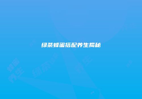 绿茶蜂蜜搭配养生揭秘