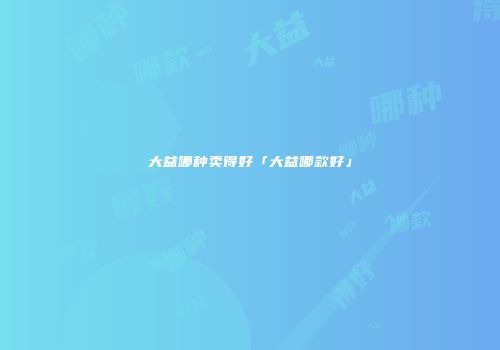 大益哪种卖得好「大益哪款好」