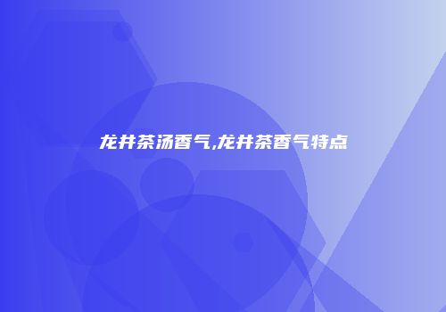 龙井茶汤香气,龙井茶香气特点