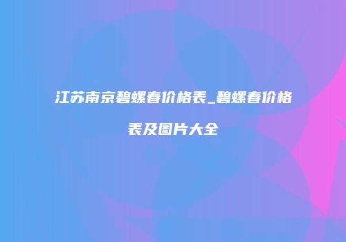 江苏南京碧螺春价格表_碧螺春价格表及图片大全
