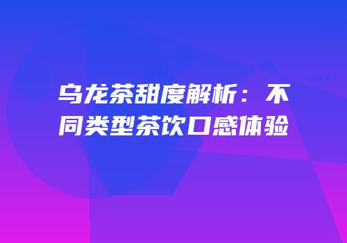 乌龙茶甜度解析：不同类型茶饮口感体验