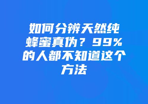 如何分辨天然纯蜂蜜真伪？99%的人都不知道这个方法