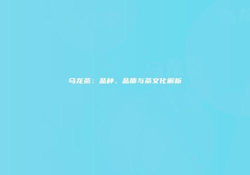 乌龙茶：品种、品质与茶文化解析