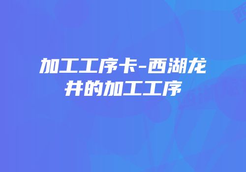加工工序卡-西湖龙井的加工工序