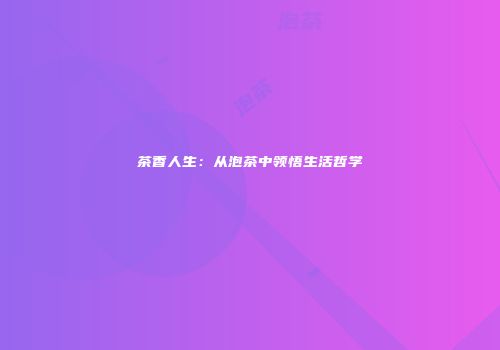茶香人生：从泡茶中领悟生活哲学