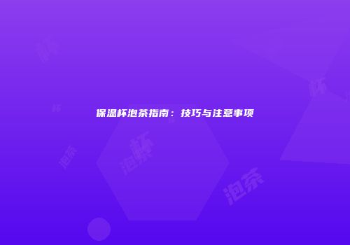 保温杯泡茶指南：技巧与注意事项