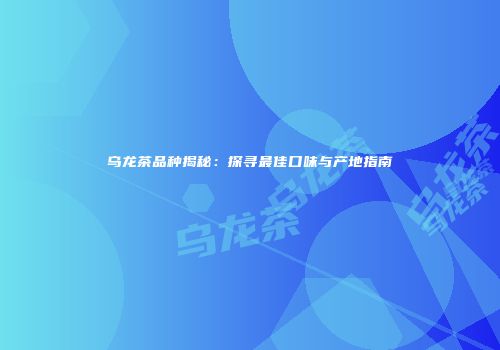 乌龙茶品种揭秘：探寻最佳口味与产地指南