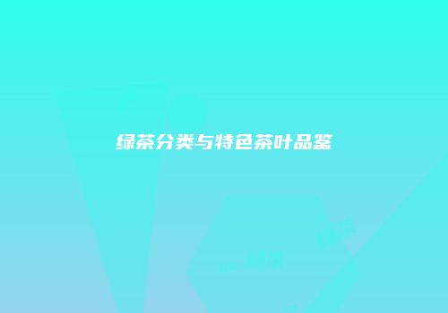 绿茶分类与特色茶叶品鉴