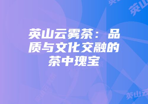 英山云雾茶：品质与文化交融的茶中瑰宝