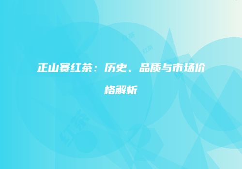 正山赛红茶：历史、品质与市场价格解析