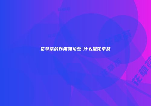 花草茶的作用和功效-什么是花草茶