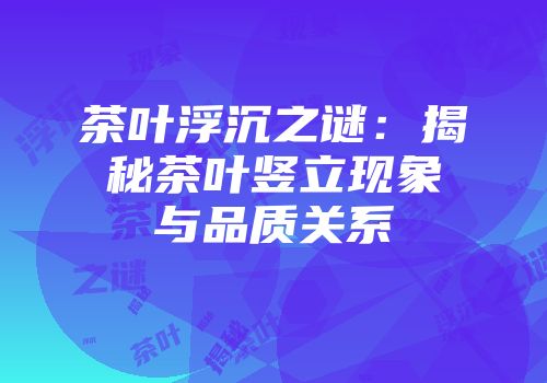 茶叶浮沉之谜：揭秘茶叶竖立现象与品质关系
