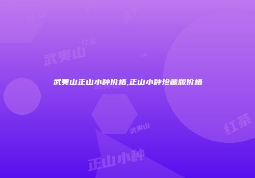 武夷山正山小种价格,正山小种珍藏版价格