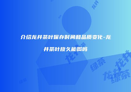 介绍龙井茶叶保存时间和品质变化-龙井茶叶放久能喝吗