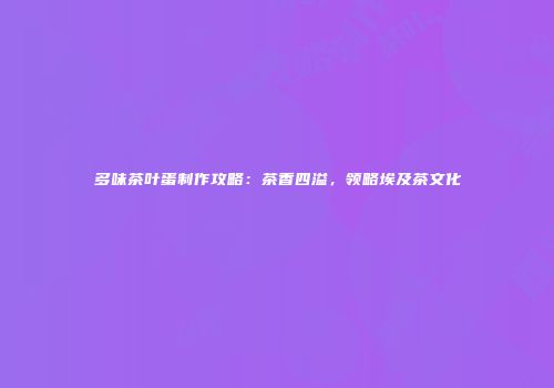 多味茶叶蛋制作攻略：茶香四溢，领略埃及茶文化
