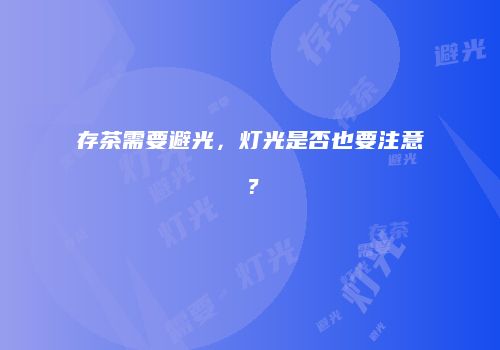 存茶需要避光，灯光是否也要注意？