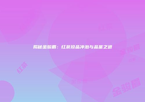 揭秘金骏眉：红茶珍品冲泡与品鉴之道