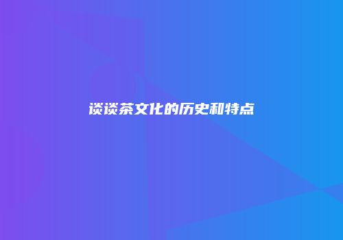 谈谈茶文化的历史和特点