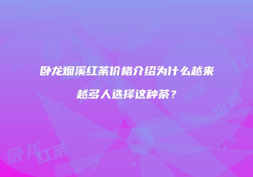 卧龙烟溪红荼价格介绍为什么越来越多人选择这种茶？
