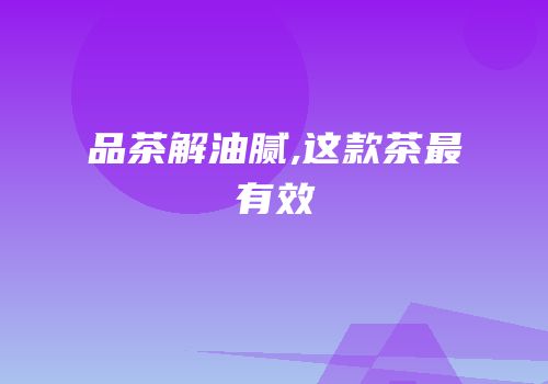 品茶解油腻,这款茶最有效