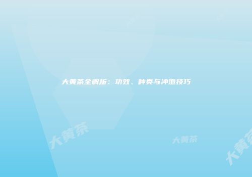 大黄茶全解析：功效、种类与冲泡技巧