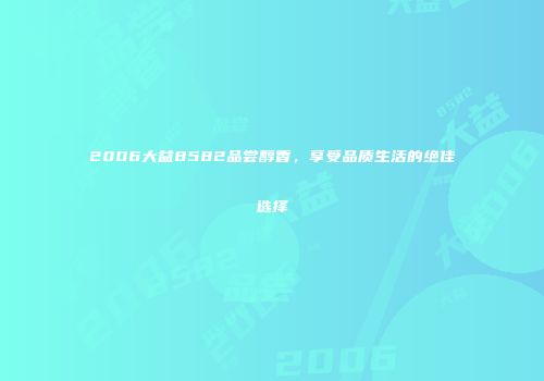 2006大益8582品尝醇香，享受品质生活的绝佳选择