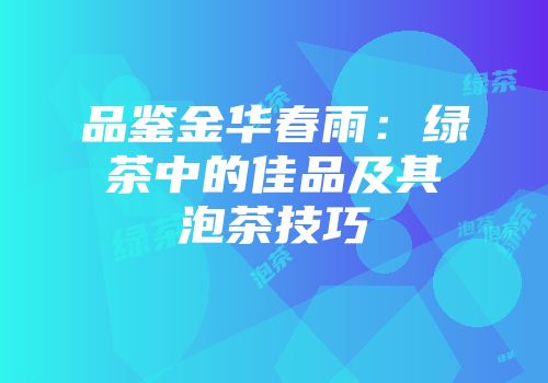 品鉴金华春雨：绿茶中的佳品及其泡茶技巧