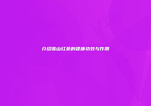 介绍雪山红茶的健康功效与作用