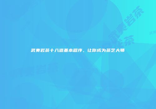 武夷岩茶十八道基本程序，让你成为茶艺大师