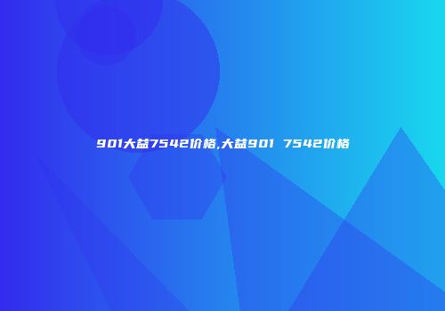 901大益7542价格,大益901 7542价格
