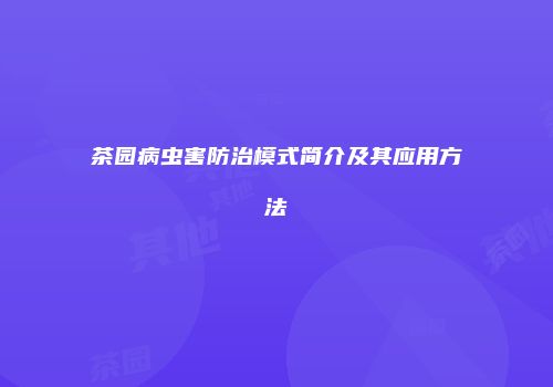 茶园病虫害防治模式简介及其应用方法
