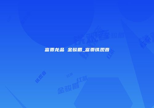 富贵龙品 金骏眉_富贵铁观音