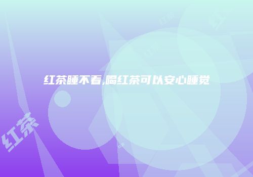 红茶睡不着,喝红茶可以安心睡觉