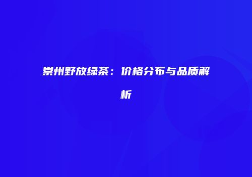 崇州野放绿茶：价格分布与品质解析