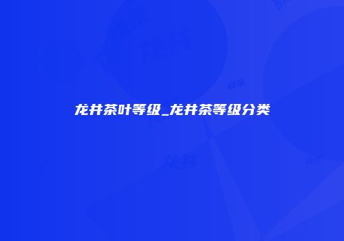 龙井茶叶等级_龙井茶等级分类