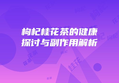 枸杞桂花茶的健康探讨与副作用解析