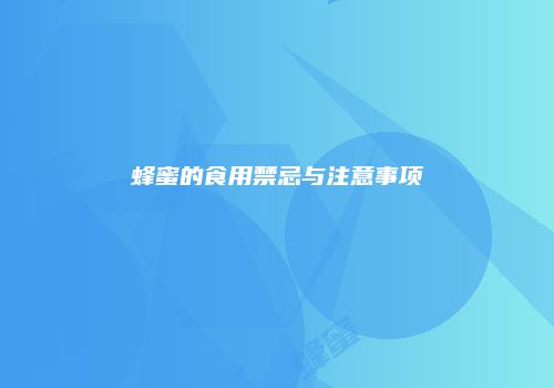 蜂蜜的食用禁忌与注意事项