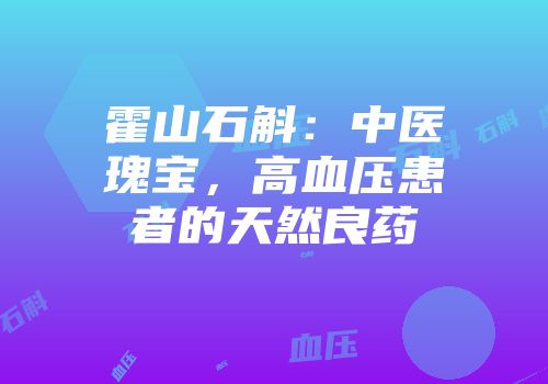 霍山石斛：中医瑰宝，高血压患者的天然良药