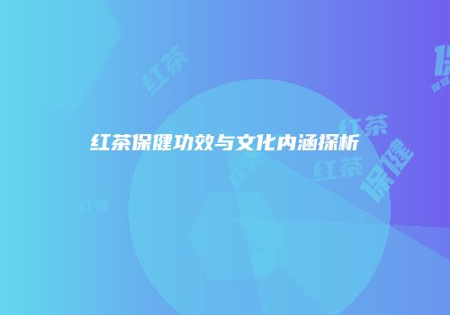 红茶保健功效与文化内涵探析