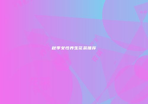 秋季女性养生花茶推荐