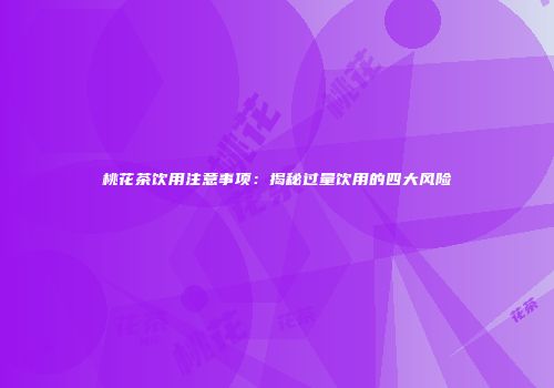 桃花茶饮用注意事项：揭秘过量饮用的四大风险