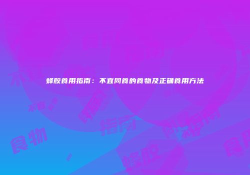 蜂胶食用指南：不宜同食的食物及正确食用方法