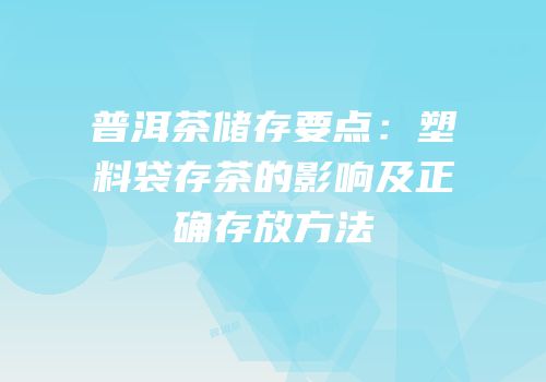 普洱茶储存要点：塑料袋存茶的影响及正确存放方法