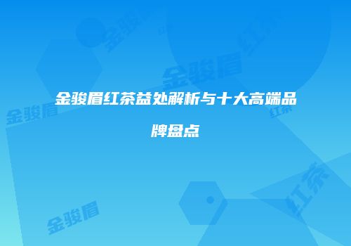 金骏眉红茶益处解析与十大高端品牌盘点