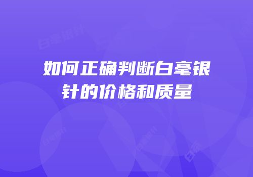 如何正确判断白毫银针的价格和质量