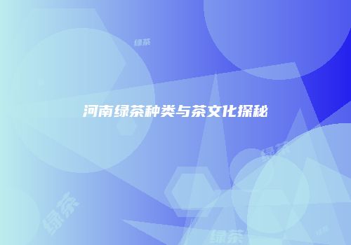 河南绿茶种类与茶文化探秘