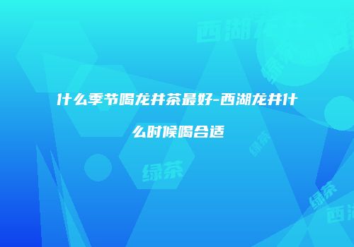 什么季节喝龙井茶最好-西湖龙井什么时候喝合适